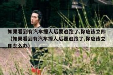 如果看到有汽车撞人后要逃跑了,你应该立即（如果看到有汽车撞人后要逃跑了,你应该立即怎么办）