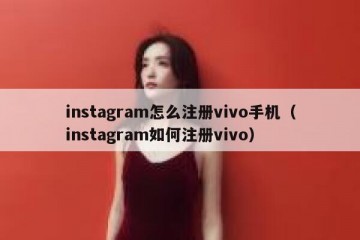 instagram怎么注册vivo手机（instagram如何注册vivo）