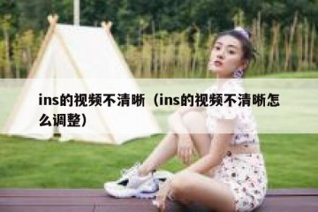 ins的视频不清晰（ins的视频不清晰怎么调整）