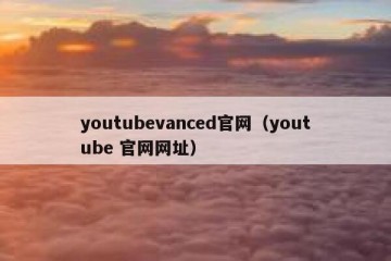 youtubevanced官网（youtube 官网网址）