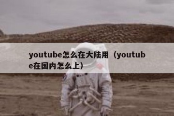 youtube怎么在大陆用（youtube在国内怎么上）