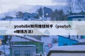 youtube如何赚钱知乎（youtube赚钱方法）