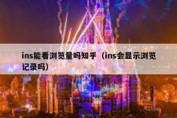 ins能看浏览量吗知乎（ins会显示浏览记录吗）