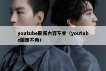 youtube刷新内容不变（youtube画面不动）
