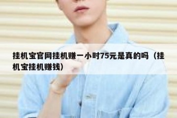挂机宝官网挂机赚一小时75元是真的吗（挂机宝挂机赚钱）