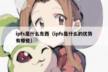 ipfs是什么东西（ipfs是什么的优势有哪些）