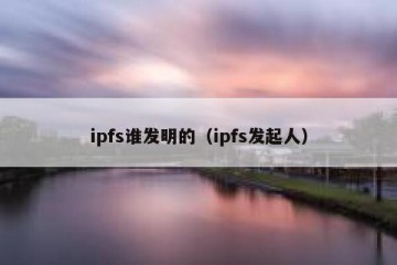 ipfs谁发明的（ipfs发起人）