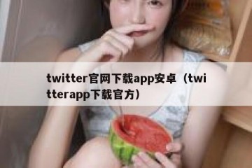 twitter官网下载app安卓（twitterapp下载官方）