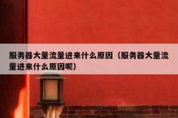 服务器大量流量进来什么原因（服务器大量流量进来什么原因呢）
