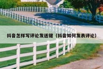 抖音怎样写评论发送键（抖音如何发表评论）