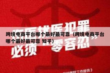 跨境电商平台哪个最好最可靠（跨境电商平台哪个最好最可靠 知乎）