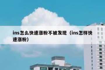 ins怎么快速涨粉不被发现（ins怎样快速涨粉）