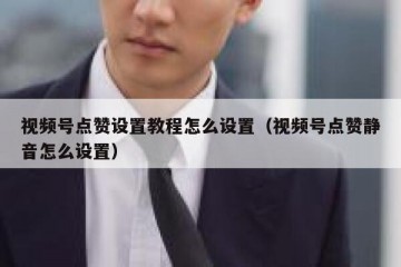 视频号点赞设置教程怎么设置（视频号点赞静音怎么设置）