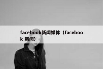 facebook新闻媒体（facebook 新闻）