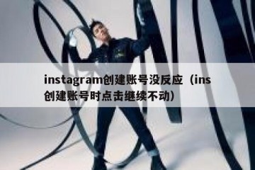 instagram创建账号没反应（ins创建账号时点击继续不动）