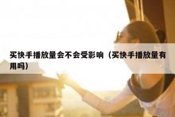 买快手播放量会不会受影响（买快手播放量有用吗）