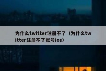 为什么twitter注册不了（为什么twitter注册不了账号ios）