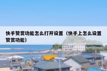 快手赞赏功能怎么打开设置（快手上怎么设置赞赏功能）