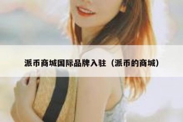 派币商城国际品牌入驻（派币的商城）