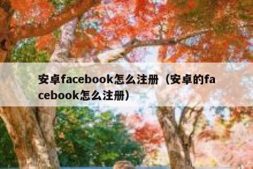 安卓facebook怎么注册（安卓的facebook怎么注册）