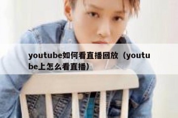 youtube如何看直播回放（youtube上怎么看直播）