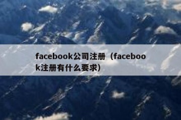 facebook公司注册（facebook注册有什么要求）