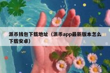 派币钱包下载地址（派币app最新版本怎么下载安卓）