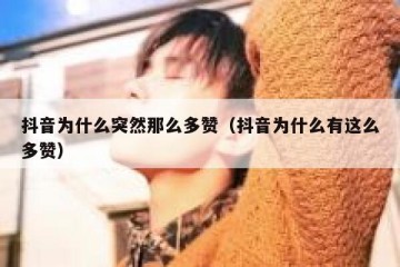 抖音为什么突然那么多赞（抖音为什么有这么多赞）