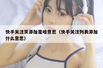 快手关注页添加是啥意思（快手关注列表添加什么意思）