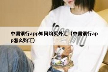 中国银行app如何购买外汇（中国银行app怎么购汇）