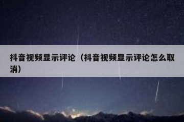 抖音视频显示评论（抖音视频显示评论怎么取消）