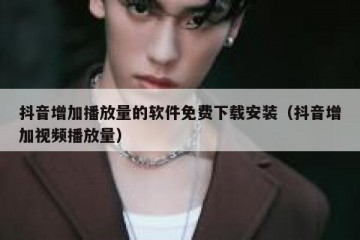 抖音增加播放量的软件免费下载安装（抖音增加视频播放量）