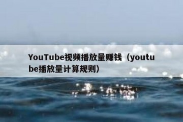 YouTube视频播放量赚钱（youtube播放量计算规则）