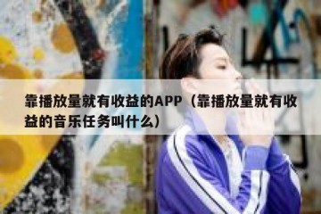 靠播放量就有收益的APP（靠播放量就有收益的音乐任务叫什么）