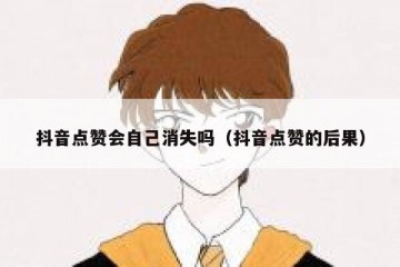 抖音点赞会自己消失吗（抖音点赞的后果）