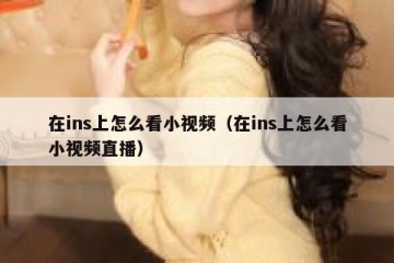 在ins上怎么看小视频（在ins上怎么看小视频直播）
