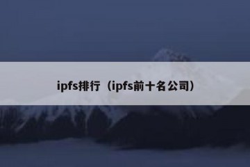 ipfs排行（ipfs前十名公司）