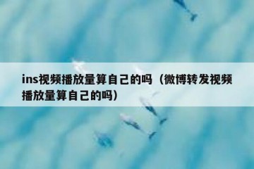 ins视频播放量算自己的吗（微博转发视频播放量算自己的吗）