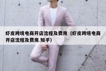 虾皮跨境电商开店流程及费用（虾皮跨境电商开店流程及费用 知乎）