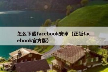 怎么下载facebook安卓（正版facebook官方版）