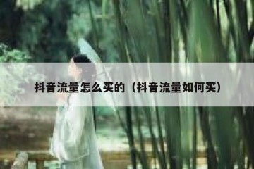 抖音流量怎么买的（抖音流量如何买）