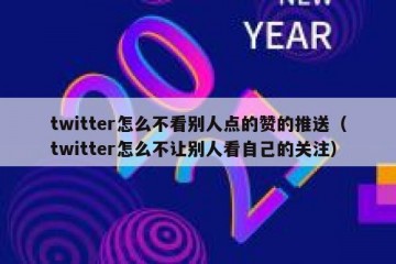twitter怎么不看别人点的赞的推送（twitter怎么不让别人看自己的关注）