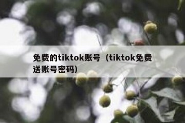免费的tiktok账号（tiktok免费送账号密码）