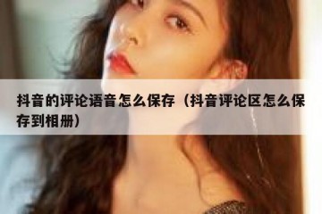 抖音的评论语音怎么保存（抖音评论区怎么保存到相册）
