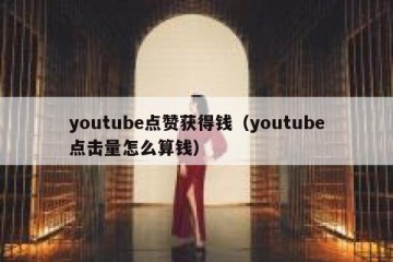 youtube点赞获得钱（youtube点击量怎么算钱）