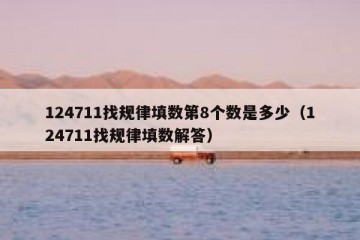 124711找规律填数第8个数是多少（124711找规律填数解答）