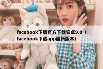 facebook下载官方下载安卓9.0（facebook下载app最新版本）