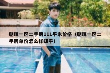 朝晖一区二手房111平米价格（朝晖一区二手房单价怎么样知乎）