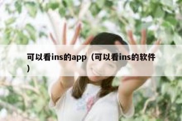 可以看ins的app（可以看ins的软件）