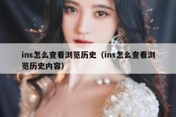 ins怎么查看浏览历史（ins怎么查看浏览历史内容）